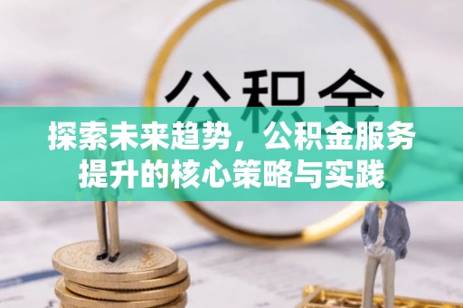 寿丰探索未来趋势，公积金服务提升的核心策略与实践