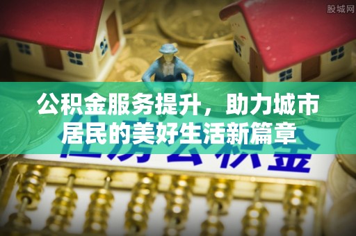 寿丰公积金服务提升，助力城市居民的美好生活新篇章