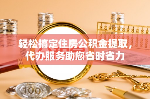 寿丰轻松搞定住房公积金提取，代办服务助您省时省力