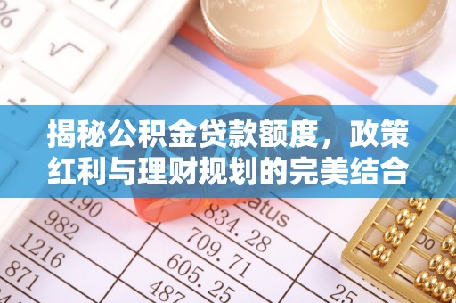 寿丰揭秘公积金贷款额度，政策红利与理财规划的完美结合