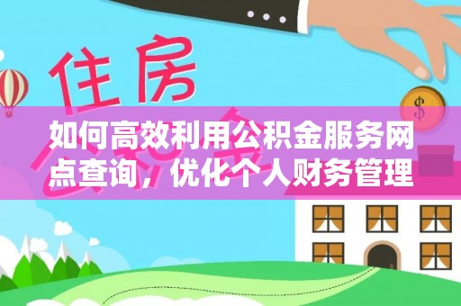 寿丰如何高效利用公积金服务网点查询，优化个人财务管理