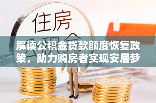寿丰解读公积金贷款额度恢复政策，助力购房者实现安居梦想