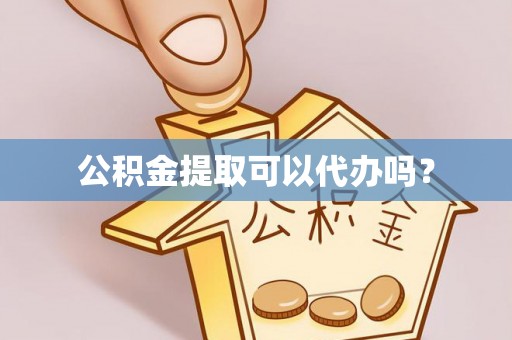 寿丰公积金提取可以代办吗？