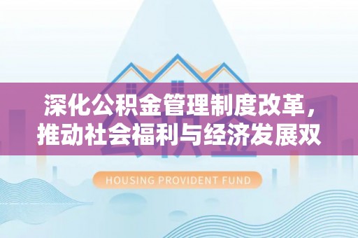 寿丰深化公积金管理制度改革，推动社会福利与经济发展双轨并行