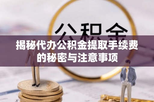 寿丰揭秘代办公积金提取手续费的秘密与注意事项