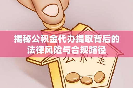 寿丰揭秘公积金代办提取背后的法律风险与合规路径