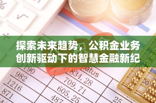寿丰探索未来趋势，公积金业务创新驱动下的智慧金融新纪元