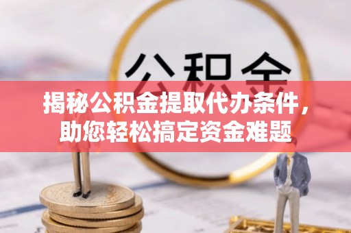 寿丰揭秘公积金提取代办条件，助您轻松搞定资金难题