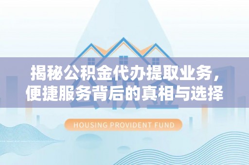 寿丰揭秘公积金代办提取业务，便捷服务背后的真相与选择