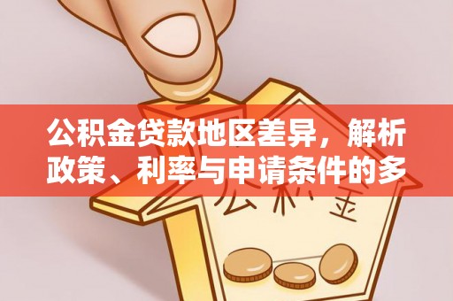寿丰公积金贷款地区差异，解析政策、利率与申请条件的多维影响