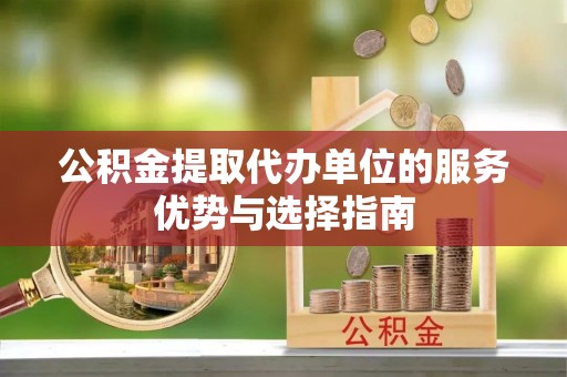 寿丰公积金提取代办单位的服务优势与选择指南