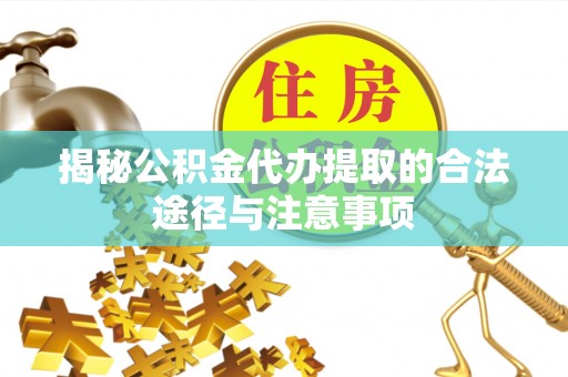 寿丰揭秘公积金代办提取的合法途径与注意事项