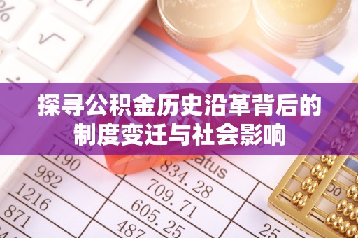 寿丰探寻公积金历史沿革背后的制度变迁与社会影响