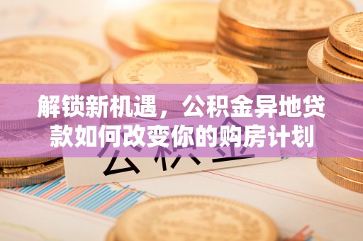 寿丰解锁新机遇，公积金异地贷款如何改变你的购房计划