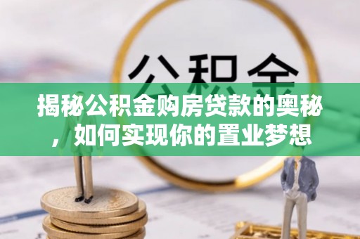寿丰揭秘公积金购房贷款的奥秘，如何实现你的置业梦想