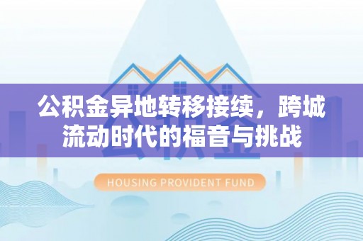 寿丰公积金异地转移接续，跨城流动时代的福音与挑战