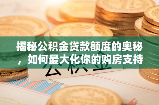 寿丰揭秘公积金贷款额度的奥秘，如何最大化你的购房支持？