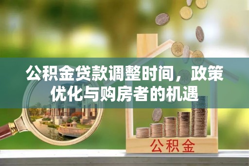 寿丰公积金贷款调整时间，政策优化与购房者的机遇