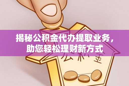 寿丰揭秘公积金代办提取业务，助您轻松理财新方式