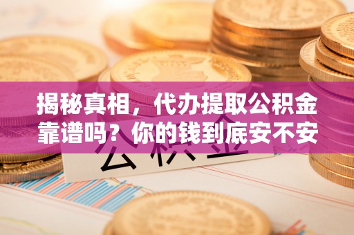 寿丰揭秘真相，代办提取公积金靠谱吗？你的钱到底安不安全