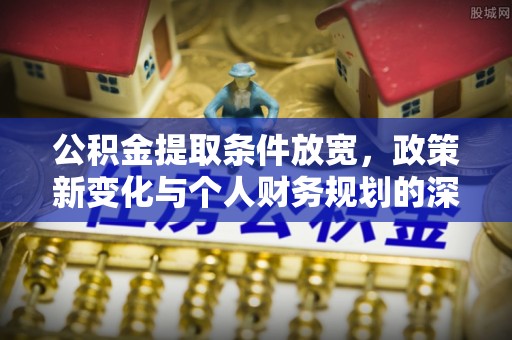 寿丰公积金提取条件放宽，政策新变化与个人财务规划的深度解析