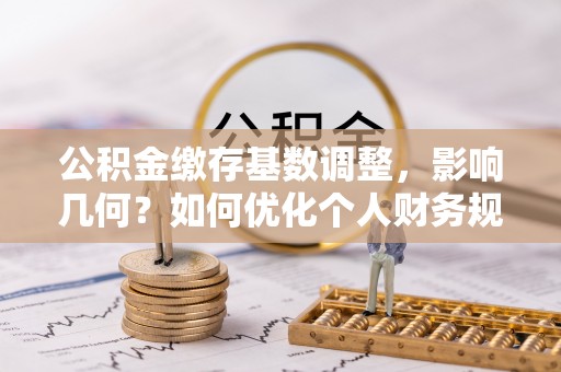 寿丰公积金缴存基数调整，影响几何？如何优化个人财务规划