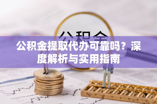 寿丰公积金提取代办可靠吗？深度解析与实用指南