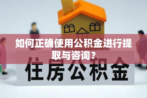 寿丰如何正确使用公积金进行提取与咨询？