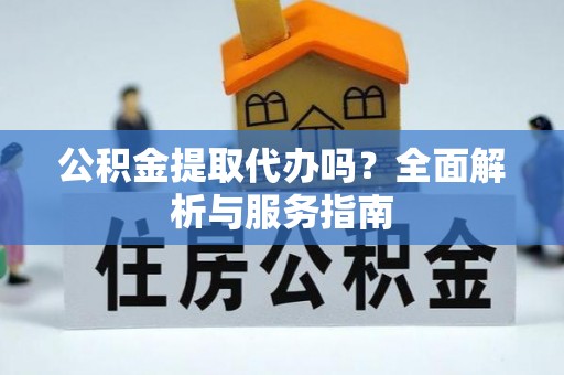 寿丰公积金提取代办吗？全面解析与服务指南