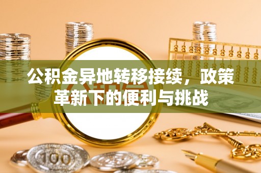寿丰公积金异地转移接续，政策革新下的便利与挑战
