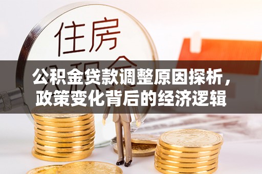 寿丰公积金贷款调整原因探析，政策变化背后的经济逻辑