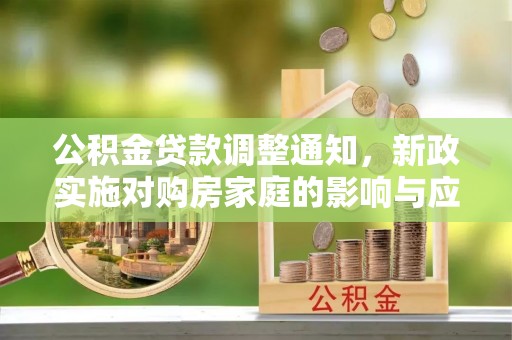 寿丰公积金贷款调整通知，新政实施对购房家庭的影响与应对策略