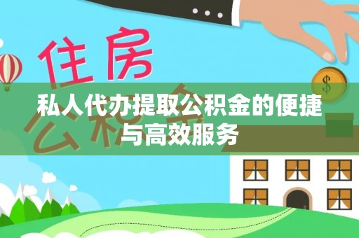 寿丰私人代办提取公积金的便捷与高效服务