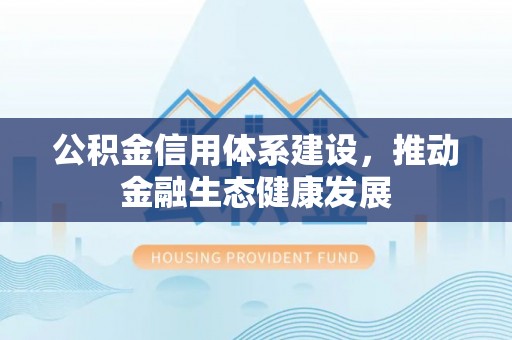 寿丰公积金信用体系建设，推动金融生态健康发展