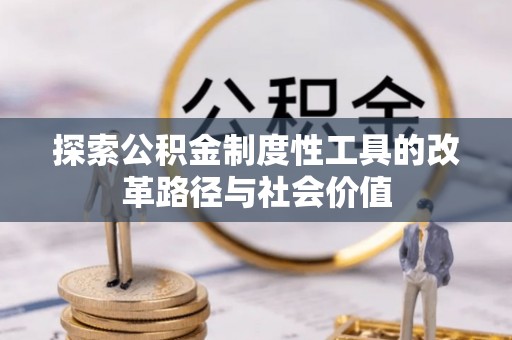 寿丰探索公积金制度性工具的改革路径与社会价值