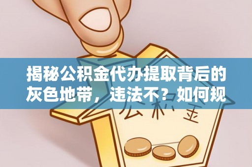 寿丰揭秘公积金代办提取背后的灰色地带，违法不？如何规避风险？