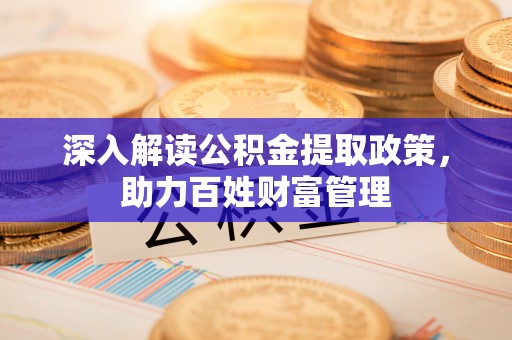 寿丰深入解读公积金提取政策，助力百姓财富管理