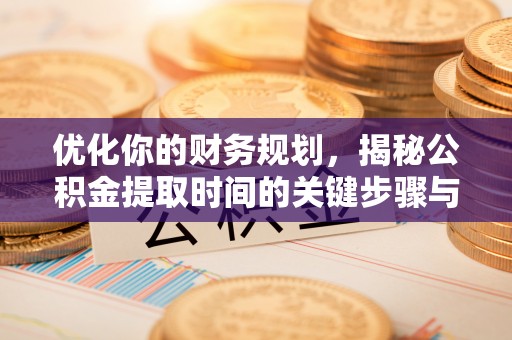 寿丰优化你的财务规划，揭秘公积金提取时间的关键步骤与策略