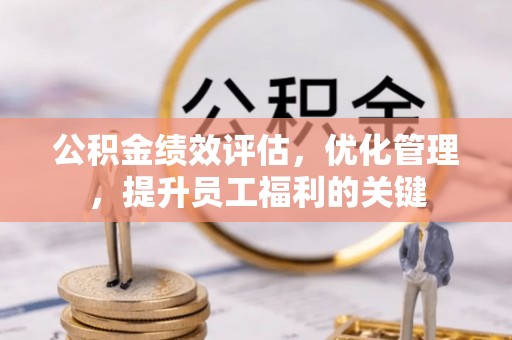 寿丰公积金绩效评估，优化管理，提升员工福利的关键