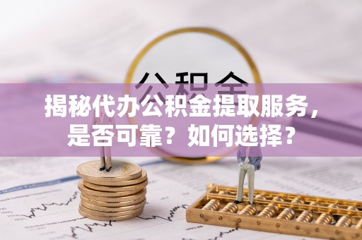 寿丰揭秘代办公积金提取服务，是否可靠？如何选择？