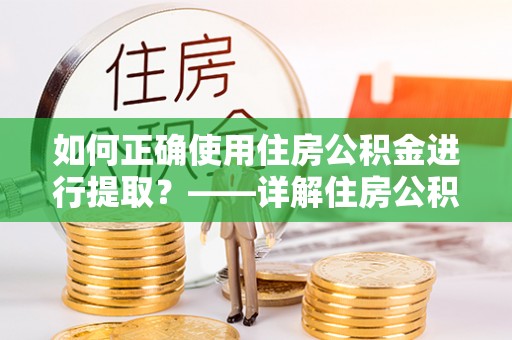寿丰如何正确使用住房公积金进行提取？——详解住房公积金代办提取流程与注意事项