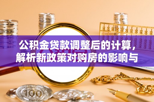 寿丰公积金贷款调整后的计算，解析新政策对购房的影响与应对策略