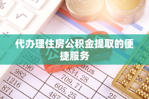 寿丰代办理住房公积金提取的便捷服务