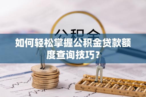 寿丰如何轻松掌握公积金贷款额度查询技巧？