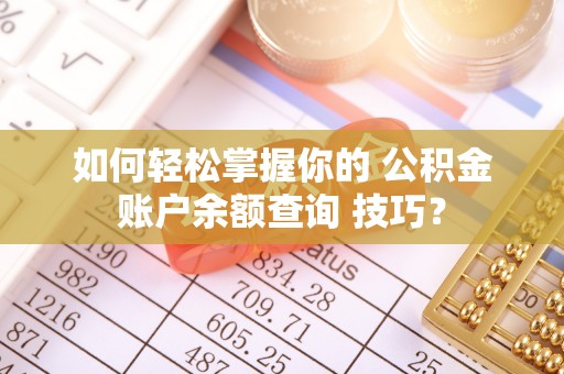 寿丰如何轻松掌握你的 公积金账户余额查询 技巧？