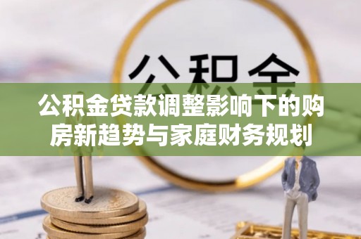 寿丰公积金贷款调整影响下的购房新趋势与家庭财务规划