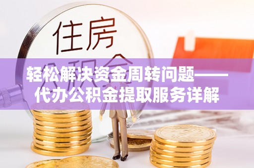 寿丰轻松解决资金周转问题——代办公积金提取服务详解