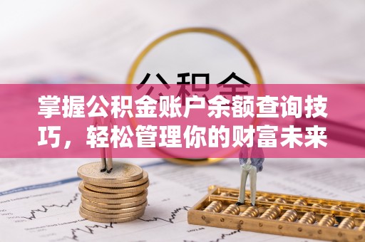 寿丰掌握公积金账户余额查询技巧，轻松管理你的财富未来