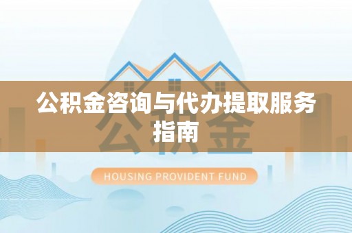 寿丰公积金咨询与代办提取服务指南