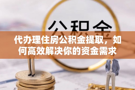 寿丰代办理住房公积金提取，如何高效解决你的资金需求